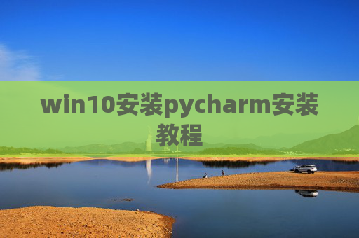win10安装pycharm安装教程 win10安装pycharm安装教程