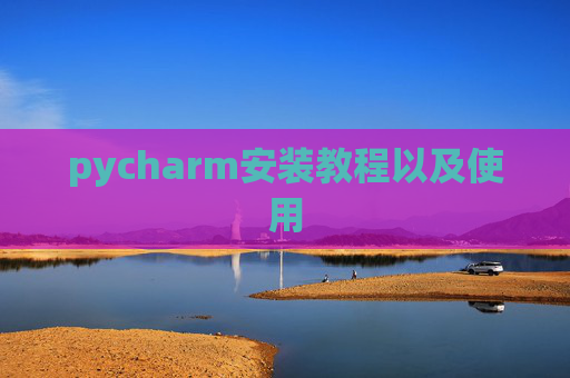 pycharm安装教程以及使用